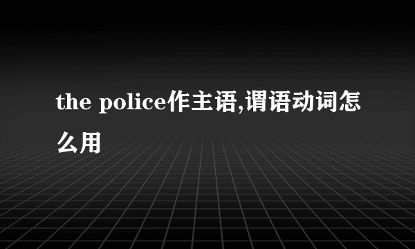 the police作主语,谓语动词怎么用