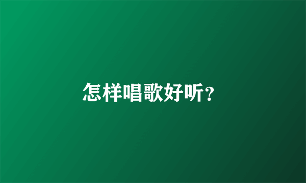 怎样唱歌好听？