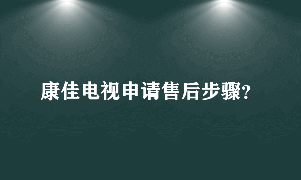 康佳电视申请售后步骤？