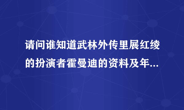 请问谁知道武林外传里展红绫的扮演者霍曼迪的资料及年龄?谢谢!