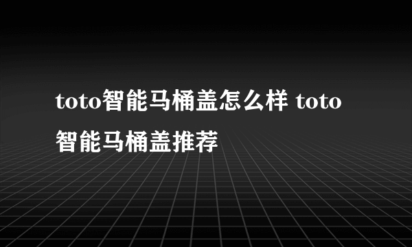 toto智能马桶盖怎么样 toto智能马桶盖推荐