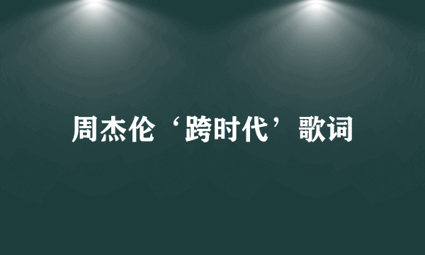 周杰伦‘跨时代’歌词