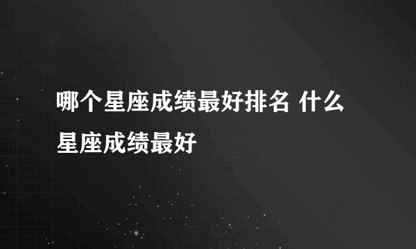 哪个星座成绩最好排名 什么星座成绩最好