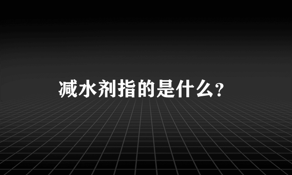 减水剂指的是什么？