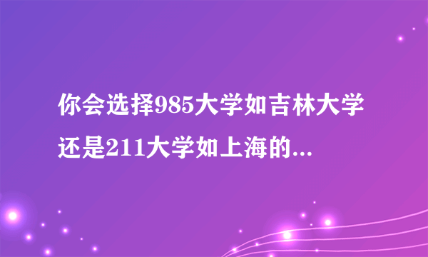 你会选择985大学如吉林大学还是211大学如上海的东华大学？