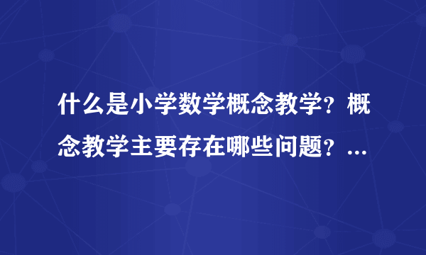 什么是小学数学概念教学？概念教学主要存在哪些问题？该怎么解决？