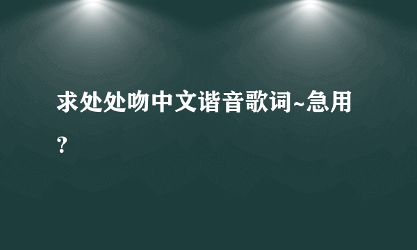 求处处吻中文谐音歌词~急用？