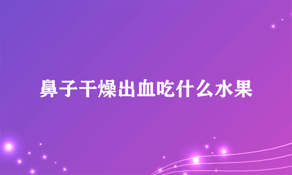 鼻子干燥出血吃什么水果