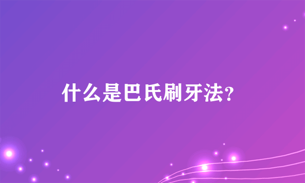 什么是巴氏刷牙法？