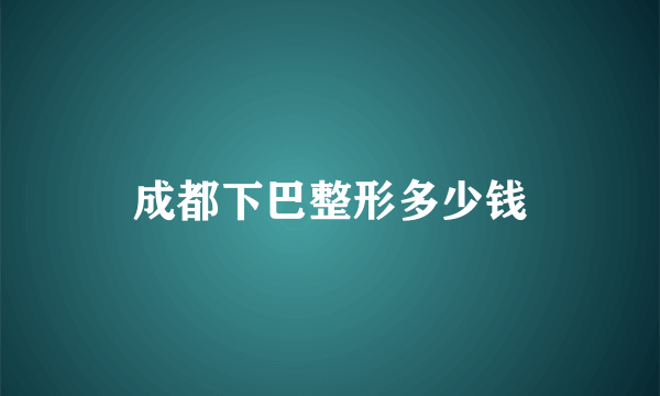 成都下巴整形多少钱