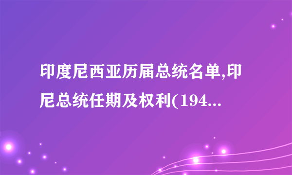 印度尼西亚历届总统名单,印尼总统任期及权利(1945-2017)