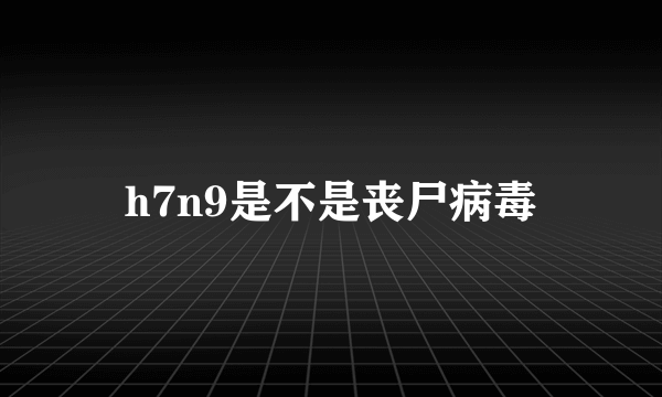 h7n9是不是丧尸病毒