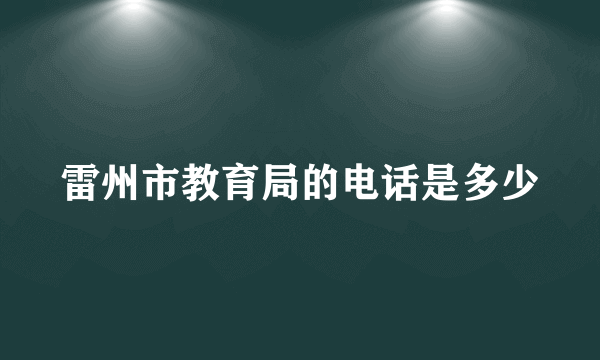 雷州市教育局的电话是多少