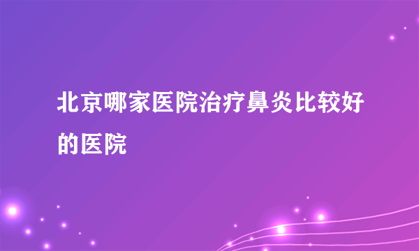 北京哪家医院治疗鼻炎比较好的医院