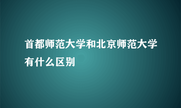 首都师范大学和北京师范大学有什么区别