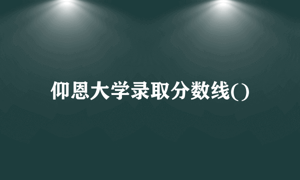 仰恩大学录取分数线()