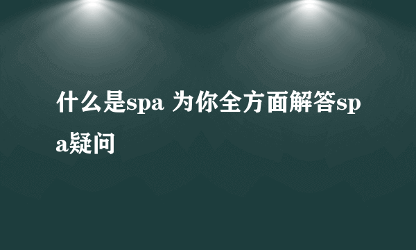 什么是spa 为你全方面解答spa疑问