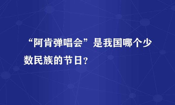 “阿肯弹唱会”是我国哪个少数民族的节日？