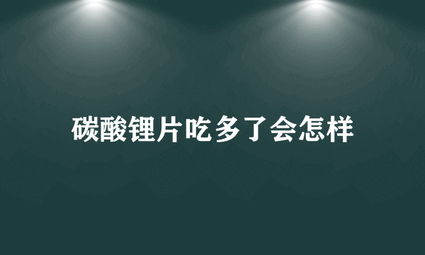 碳酸锂片吃多了会怎样