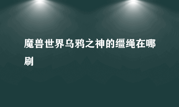 魔兽世界乌鸦之神的缰绳在哪刷