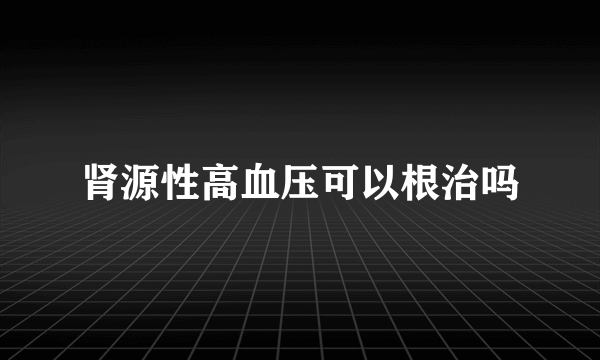 肾源性高血压可以根治吗