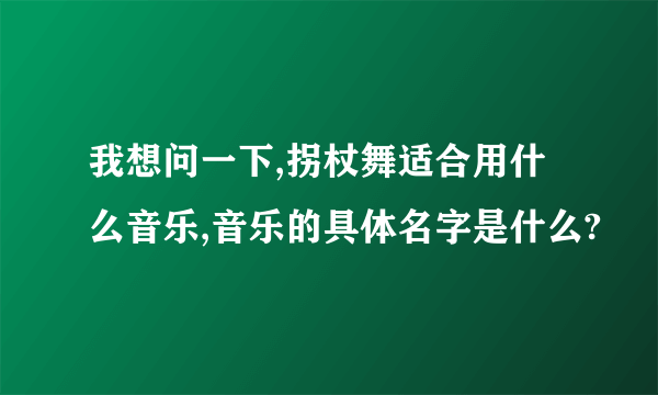 我想问一下,拐杖舞适合用什么音乐,音乐的具体名字是什么?