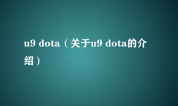 u9 dota（关于u9 dota的介绍）