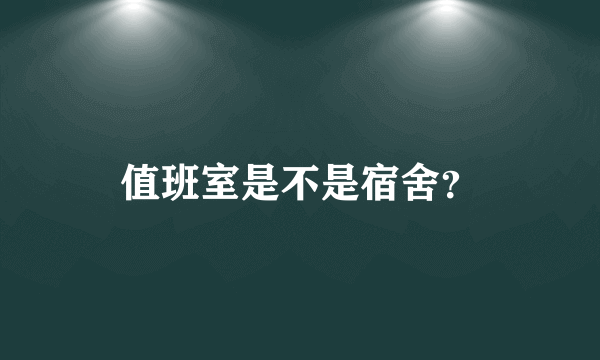 值班室是不是宿舍？