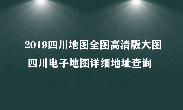 2019四川地图全图高清版大图 四川电子地图详细地址查询