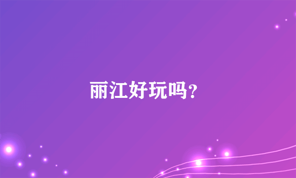 丽江好玩吗？