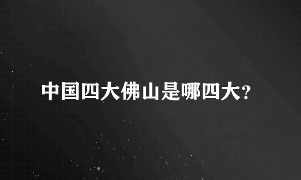 中国四大佛山是哪四大？