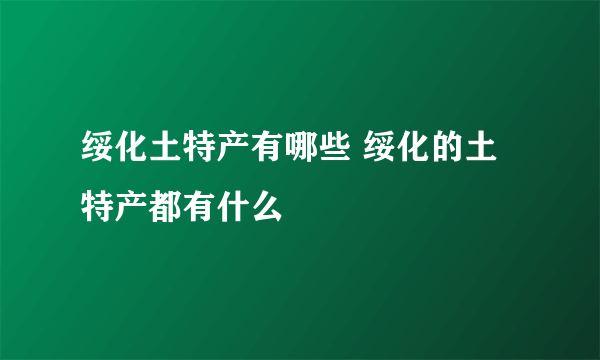 绥化土特产有哪些 绥化的土特产都有什么