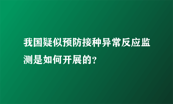 我国疑似预防接种异常反应监测是如何开展的？