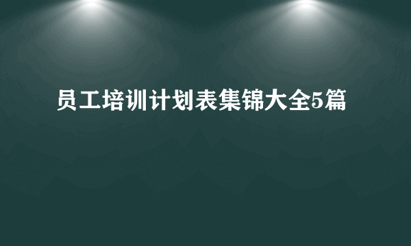 员工培训计划表集锦大全5篇