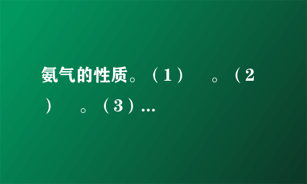 氨气的性质。（1）    。（2）    。（3）    。（4）实验室制备氨气的原理    。此外还可采用的方法是：    。