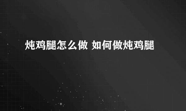 炖鸡腿怎么做 如何做炖鸡腿