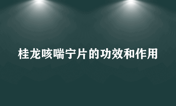 桂龙咳喘宁片的功效和作用