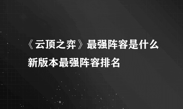 《云顶之弈》最强阵容是什么 新版本最强阵容排名