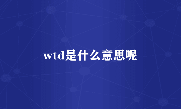 wtd是什么意思呢