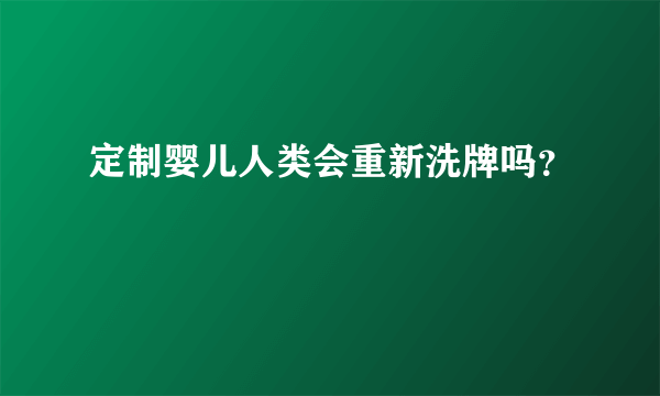 定制婴儿人类会重新洗牌吗？