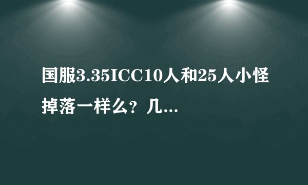 国服3.35ICC10人和25人小怪掉落一样么？几率一样么？还有掉剑柄么？