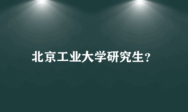 北京工业大学研究生？