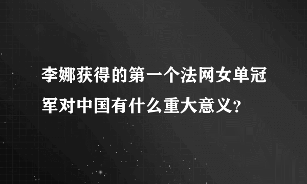 李娜获得的第一个法网女单冠军对中国有什么重大意义？