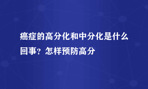 癌症的高分化和中分化是什么回事？怎样预防高分