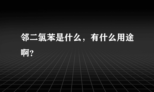 邻二氯苯是什么，有什么用途啊？