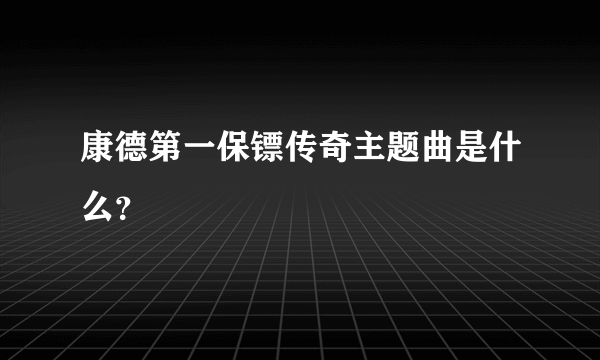 康德第一保镖传奇主题曲是什么？