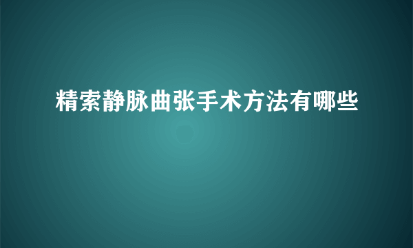 精索静脉曲张手术方法有哪些