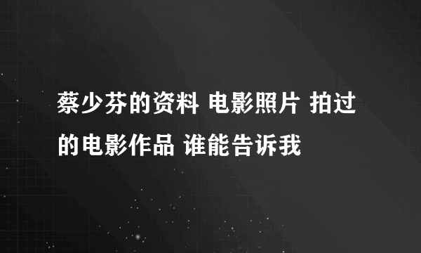 蔡少芬的资料 电影照片 拍过的电影作品 谁能告诉我