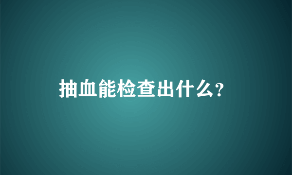 抽血能检查出什么？