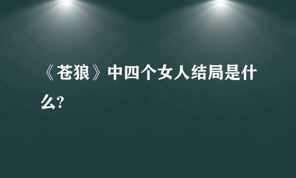 《苍狼》中四个女人结局是什么?